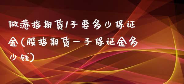 做港指期货1手要多少保证金(股指期货一手保证金多少钱)_https://gjqh.wpmee.com_期货平台_第1张