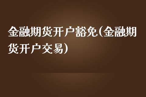 金融期货开户豁免(金融期货开户交易)_https://gjqh.wpmee.com_期货开户_第1张