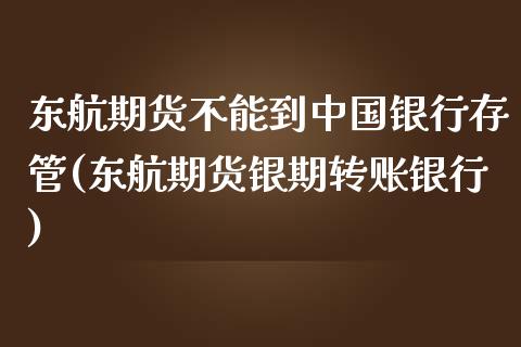 东航期货不能到中国银行存管(东航期货银期转账银行)_https://gjqh.wpmee.com_期货平台_第1张