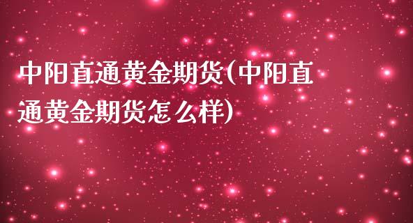 中阳直通黄金期货(中阳直通黄金期货怎么样)_https://gjqh.wpmee.com_期货平台_第1张