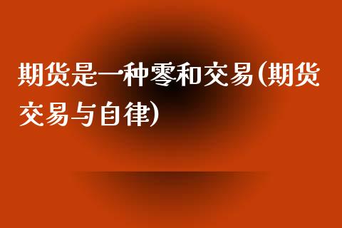 期货是一种零和交易(期货交易与自律)_https://gjqh.wpmee.com_期货开户_第1张