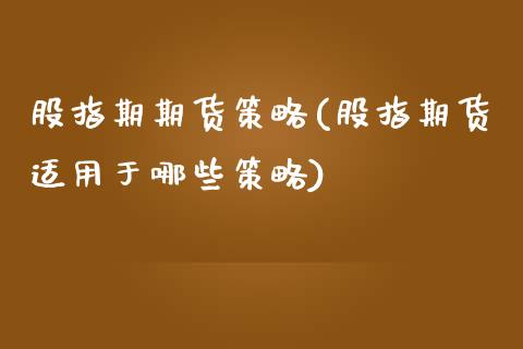 股指期期货策略(股指期货适用于哪些策略)_https://gjqh.wpmee.com_期货开户_第1张