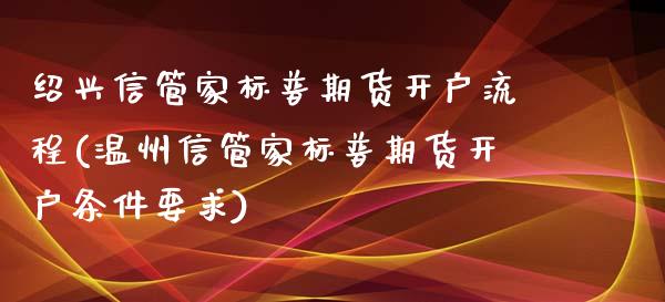 绍兴信管家标普期货开户流程(温州信管家标普期货开户条件要求)_https://gjqh.wpmee.com_期货百科_第1张