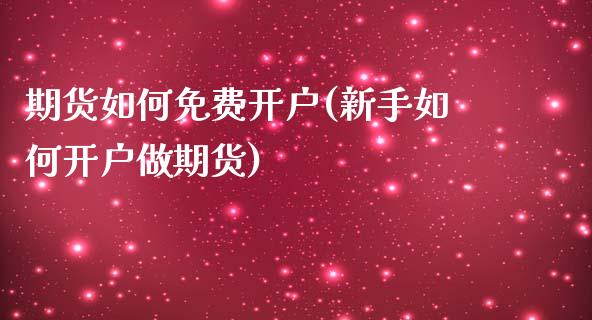 期货如何免费开户(新手如何开户做期货)_https://gjqh.wpmee.com_期货开户_第1张