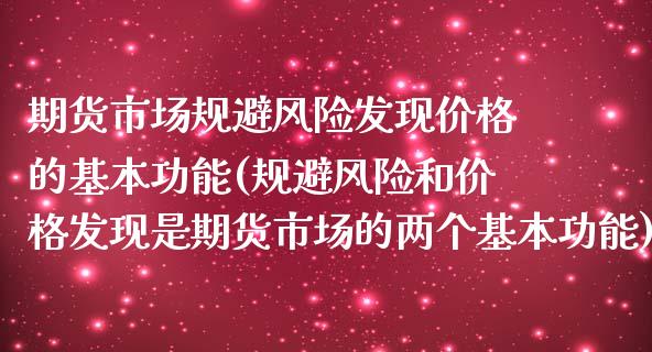 期货市场规避风险发现价格的基本功能(规避风险和价格发现是期货市场的两个基本功能)_https://gjqh.wpmee.com_期货百科_第1张