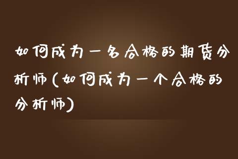 如何成为一名合格的期货分析师(如何成为一个合格的分析师)_https://gjqh.wpmee.com_期货开户_第1张