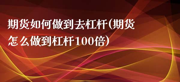 期货如何做到去杠杆(期货怎么做到杠杆100倍)_https://gjqh.wpmee.com_期货开户_第1张