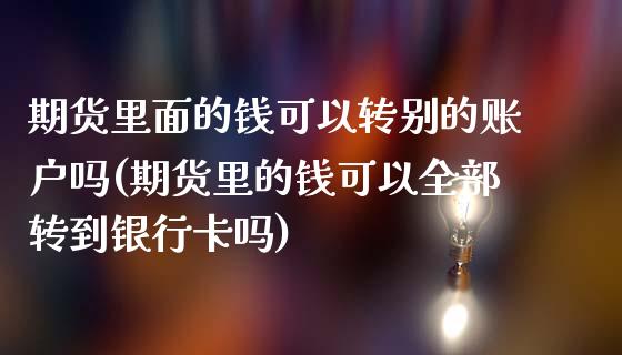 期货里面的钱可以转别的账户吗(期货里的钱可以全部转到银行卡吗)_https://gjqh.wpmee.com_国际期货_第1张