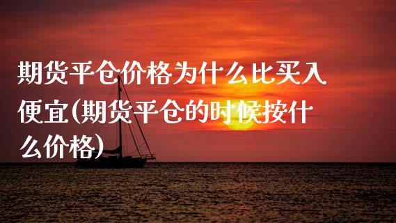 期货平仓价格为什么比买入便宜(期货平仓的时候按什么价格)_https://gjqh.wpmee.com_国际期货_第1张