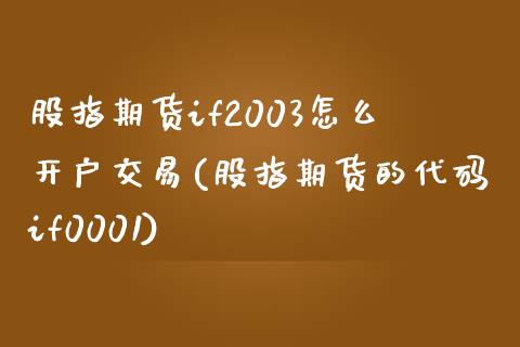 股指期货if2003怎么开户交易(股指期货的代码if0001)_https://gjqh.wpmee.com_国际期货_第1张