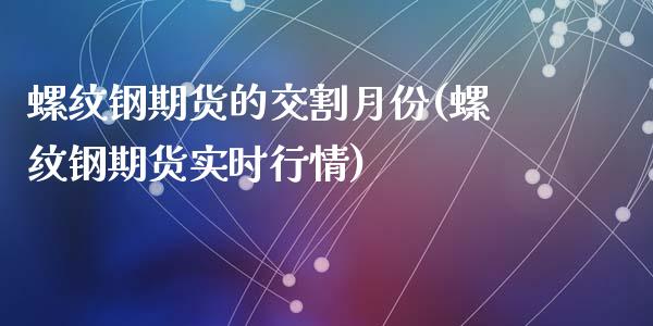 螺纹钢期货的交割月份(螺纹钢期货实时行情)_https://gjqh.wpmee.com_期货开户_第1张