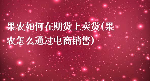 果农如何在期货上卖货(果农怎么通过电商销售)_https://gjqh.wpmee.com_期货新闻_第1张