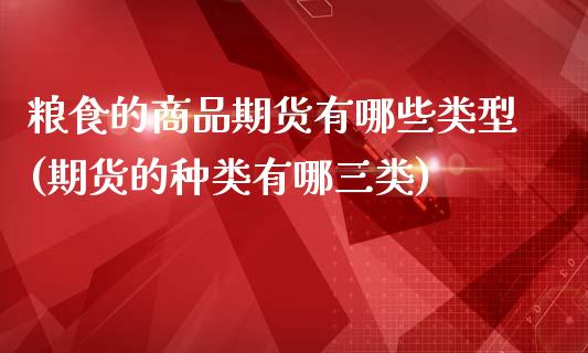 粮食的商品期货有哪些类型(期货的种类有哪三类)_https://gjqh.wpmee.com_国际期货_第1张