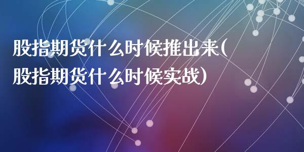 股指期货什么时候推出来(股指期货什么时候实战)_https://gjqh.wpmee.com_期货新闻_第1张