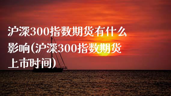 沪深300指数期货有什么影响(沪深300指数期货上市时间)_https://gjqh.wpmee.com_期货百科_第1张