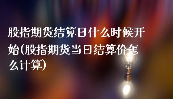 股指期货结算日什么时候开始(股指期货当日结算价怎么计算)_https://gjqh.wpmee.com_期货开户_第1张