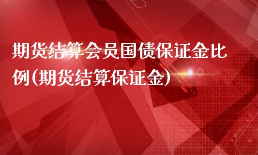 期货结算会员国债保证金比例(期货结算保证金)_https://gjqh.wpmee.com_期货新闻_第1张