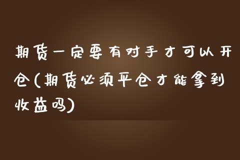 期货一定要有对手才可以开仓(期货必须平仓才能拿到收益吗)_https://gjqh.wpmee.com_期货百科_第1张