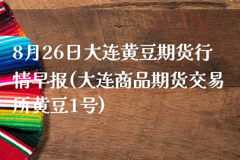 8月26日大连黄豆期货行情早报(大连商品期货交易所黄豆1号)_https://gjqh.wpmee.com_期货开户_第1张