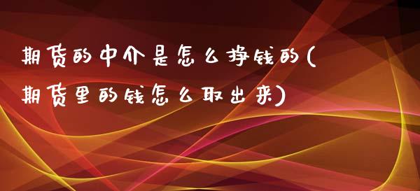 期货的中介是怎么挣钱的(期货里的钱怎么取出来)_https://gjqh.wpmee.com_期货平台_第1张