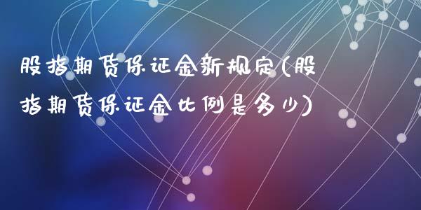 股指期货保证金新规定(股指期货保证金比例是多少)_https://gjqh.wpmee.com_期货平台_第1张