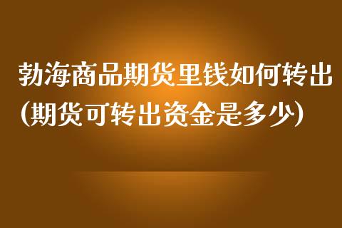 勃海商品期货里钱如何转出(期货可转出资金是多少)_https://gjqh.wpmee.com_期货开户_第1张