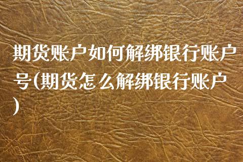 期货账户如何解绑银行账户号(期货怎么解绑银行账户)_https://gjqh.wpmee.com_国际期货_第1张