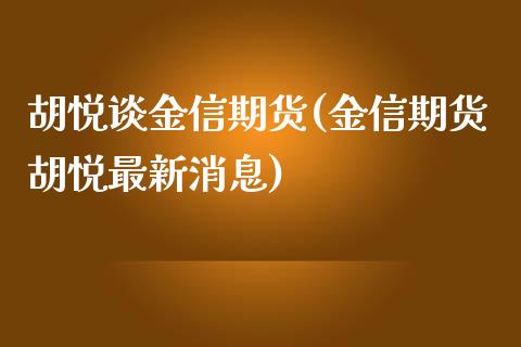 胡悦谈金信期货(金信期货胡悦最新消息)_https://gjqh.wpmee.com_国际期货_第1张