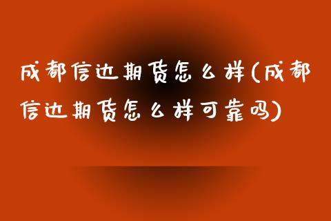 成都信达期货怎么样(成都信达期货怎么样可靠吗)_https://gjqh.wpmee.com_期货开户_第1张