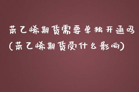 苯乙烯期货需要单独开通吗(苯乙烯期货受什么影响)_https://gjqh.wpmee.com_期货百科_第1张