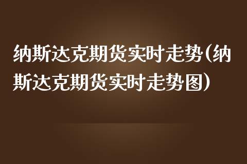 纳斯达克期货实时走势(纳斯达克期货实时走势图)_https://gjqh.wpmee.com_期货平台_第1张