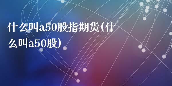 什么叫a50股指期货(什么叫a50股)_https://gjqh.wpmee.com_期货百科_第1张