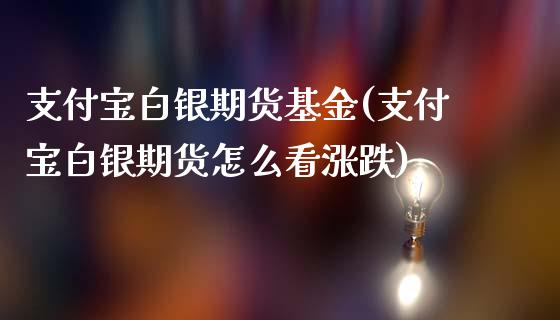 支付宝白银期货基金(支付宝白银期货怎么看涨跌)_https://gjqh.wpmee.com_期货新闻_第1张