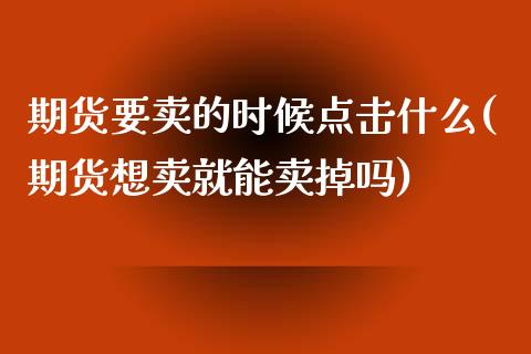 期货要卖的时候点击什么(期货想卖就能卖掉吗)_https://gjqh.wpmee.com_国际期货_第1张