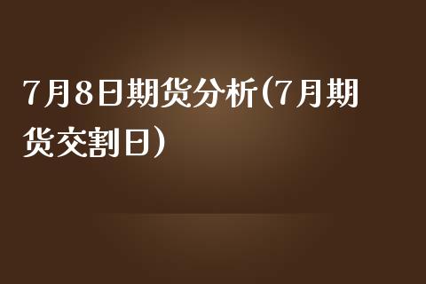 7月8日期货分析(7月期货交割日)_https://gjqh.wpmee.com_期货新闻_第1张