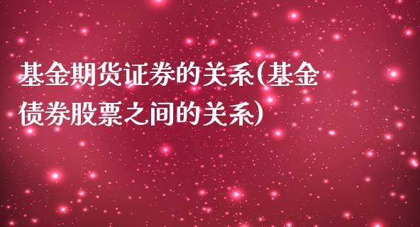 基金期货证券的关系(基金债券股票之间的关系)_https://gjqh.wpmee.com_期货百科_第1张