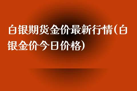 白银期货金价最新行情(白银金价今日价格)_https://gjqh.wpmee.com_期货平台_第1张