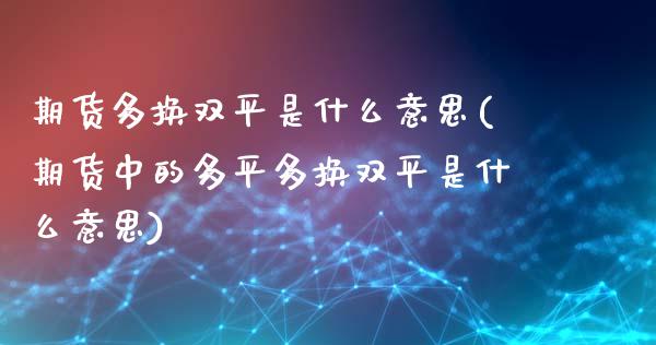 期货多换双平是什么意思(期货中的多平多换双平是什么意思)_https://gjqh.wpmee.com_期货开户_第1张