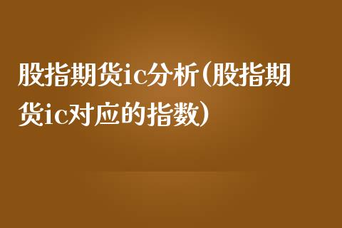 股指期货ic分析(股指期货ic对应的指数)_https://gjqh.wpmee.com_期货平台_第1张