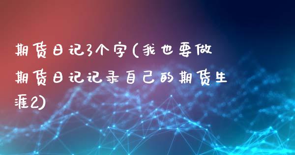 期货日记3个字(我也要做期货日记记录自己的期货生涯2)_https://gjqh.wpmee.com_期货新闻_第1张