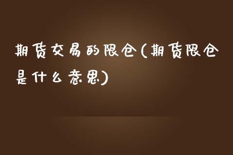 期货交易的限仓(期货限仓是什么意思)_https://gjqh.wpmee.com_期货开户_第1张