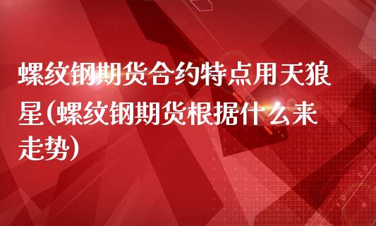 螺纹钢期货合约特点用天狼星(螺纹钢期货根据什么来走势)_https://gjqh.wpmee.com_期货开户_第1张