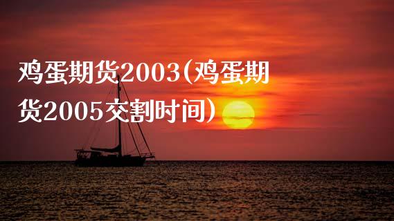 鸡蛋期货2003(鸡蛋期货2005交割时间)_https://gjqh.wpmee.com_国际期货_第1张