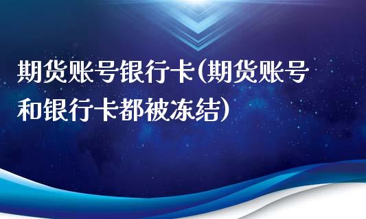 期货账号银行卡(期货账号和银行卡都被冻结)_https://gjqh.wpmee.com_国际期货_第1张