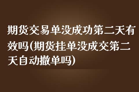 期货交易单没成功第二天有效吗(期货挂单没成交第二天自动撤单吗)_https://gjqh.wpmee.com_期货开户_第1张