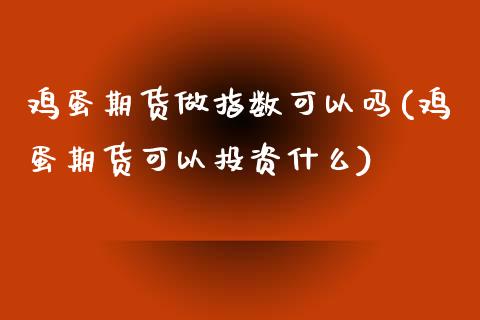 鸡蛋期货做指数可以吗(鸡蛋期货可以投资什么)_https://gjqh.wpmee.com_期货平台_第1张