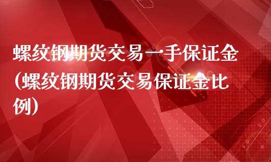 螺纹钢期货交易一手保证金(螺纹钢期货交易保证金比例)_https://gjqh.wpmee.com_期货新闻_第1张