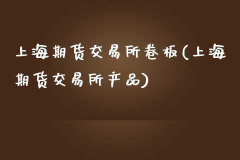 上海期货交易所卷板(上海期货交易所产品)_https://gjqh.wpmee.com_期货新闻_第1张