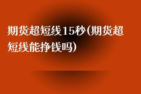 期货超短线15秒(期货超短线能挣钱吗)_https://gjqh.wpmee.com_期货开户_第1张