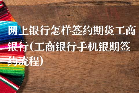 网上银行怎样签约期货工商银行(工商银行手机银期签约流程)_https://gjqh.wpmee.com_期货新闻_第1张